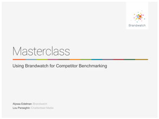 Using Brandwatch for Competitor Benchmarking 
Alyssa Edelman /Brandwatch 
Lou Perseghin /Chatterblast Media 
 