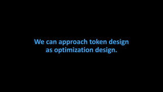 We can approach token design
as optimization design.
 