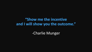 “Show me the incentive
and I will show you the outcome.”
-Charlie Munger
 