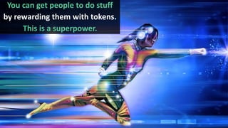 You can get people to do stuff
by rewarding them with tokens.
This is a superpower.
 
