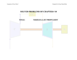 Assignment of Power Plant-I Designed by Sir Engr. Masood Khan
SOLVED PROBLEMS OF CHAPTER # 10
TITLE: NOZZLES & JET PROPULSION
 