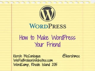 How to Make WordPress
Your Friend
Kerch McConlogue @kerchmcc
WeFixBrokenWebsites.com
WordCamp, Rhode Island 2015
 