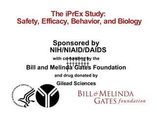 The iPrEx Study:  Safety, Efficacy, Behavior, and Biology Sponsored by NIH/NIAID/DAIDS with co-funding by the Bill and Melinda Gates Foundation and drug donated by Gilead Sciences                   
