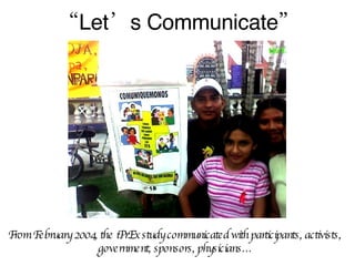 “ Let’s Communicate” From February 2004, the iPrEx study communicated with participants, activists, government, sponsors, physicians… 