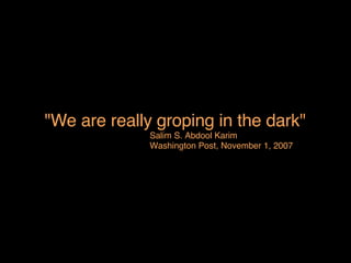 "We are really groping in the dark"   Salim S. Abdool Karim Washington Post, November 1, 2007 
