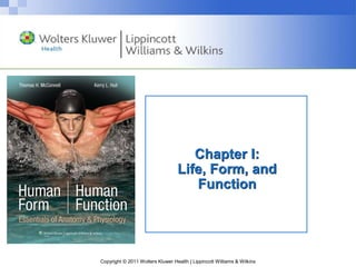 Copyright © 2011 Wolters Kluwer Health | Lippincott Williams & Wilkins
Chapter I:
Life, Form, and
Function
 