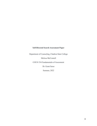 Self-Directed Search Assessment Paper
Department of Counseling, Chadron State College
Melissa McConnell
COUN 534 Fundamentals of Assessment
Dr. Grant Sasse
Summer, 2022
0
 