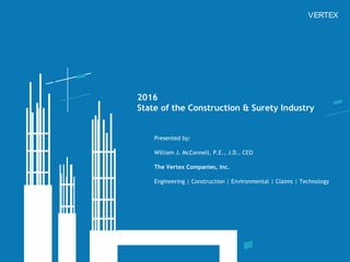2016
State of the Construction & Surety Industry
Presented by:
William J. McConnell, P.E., J.D., CEO
The Vertex Companies, Inc.
Engineering | Construction | Environmental | Claims | Technology
VERTEX
 