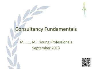 Consultancy Fundamentals
M…….. M… Young Professionals
September 2013
 