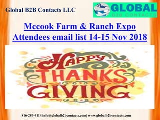Global B2B Contacts LLC
816-286-4114|info@globalb2bcontacts.com| www.globalb2bcontacts.com
Mccook Farm & Ranch Expo
Attendees email list 14-15 Nov 2018
 