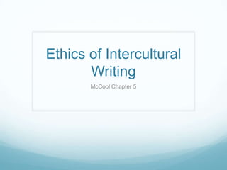 Ethics of Intercultural
       Writing
       McCool Chapter 5
 