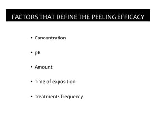 • Concentration
• pH
• Amount
• Time of exposition
• Treatments frequency
FACTORS THAT DEFINE THE PEELING EFFICACY
 