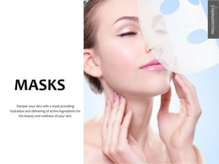 MASKS
Pamper your skin with a mask providing
hydration and delivering of active ingredients for
the beauty and wellness of your skin.
 