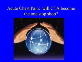 Acute Chest Pain:  will CTA become the one stop shop? 