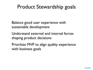 Balance good user experience with  sustainable development Understand external and internal forces  shaping product decisions Prioritize MVP to align quality experience  with business goals Product Stewardship goals 