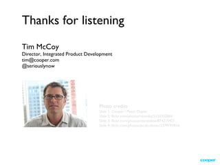 Thanks for listening Tim McCoy Director, Integrated Product Development [email_address] @seriouslynow Photo credits Slide 1: Cooper / Peter Duyan Slide 2: flickr.com/photos/vasenka/5155502864 Slide 3: flickr.com/photos/marstelew/874215421 Slide 4: flickr.com/photos/jacob-davies/2379747816 