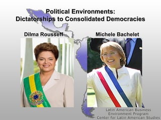 Political Environments:
Dictatorships to Consolidated Democracies
Dilma Rousseff

Michele Bachelet

 