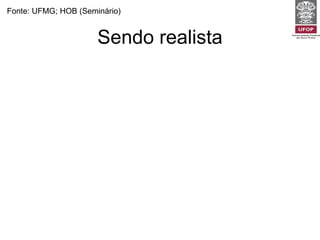 Sendo realista Fonte: UFMG; HOB (Seminário) “ Time” e “timing” -  Não tente fazer tudo para todos os pacientes em todas as visitas.  “ Teambuilding” e “teamworking” -  Estabeleça objetivos e prioridades razoáveis e factíveis. Uso inteligente dos recursos (papel de gerente dos recursos para o paciente) -  Pesar as necessidades do paciente e da comunidade. 