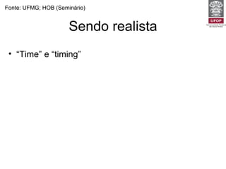 Sendo realista Fonte: UFMG; HOB (Seminário) “ Time” e “timing”  -  Não tente fazer tudo para todos os pacientes em todas as visitas.  “ Teambuilding” e “teamworking” -  Estabeleça objetivos e prioridades razoáveis e factíveis. Uso inteligente dos recursos (papel de gerente dos recursos para o paciente) -  Pesar as necessidades do paciente e da comunidade. 