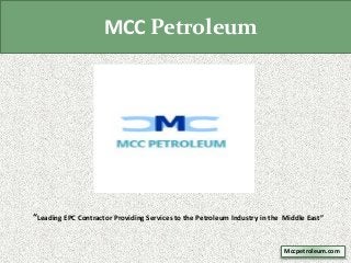 MCC Petroleum
“Leading EPC Contractor Providing Services to the Petroleum Industry in the Middle East”
Mccpetroleum.com
 