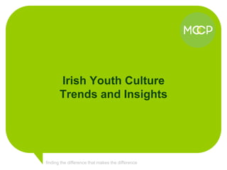 Irish Youth Culture
       Trends and Insights




finding the difference that makes the difference
 