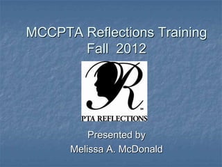 MCCPTA Reflections Training
       Fall 2012




          Presented by
      Melissa A. McDonald
 