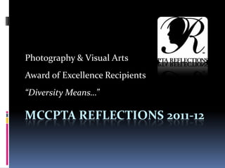 Photography & Visual Arts
Award of Excellence Recipients
“Diversity Means…”

MCCPTA REFLECTIONS 2011-12
 