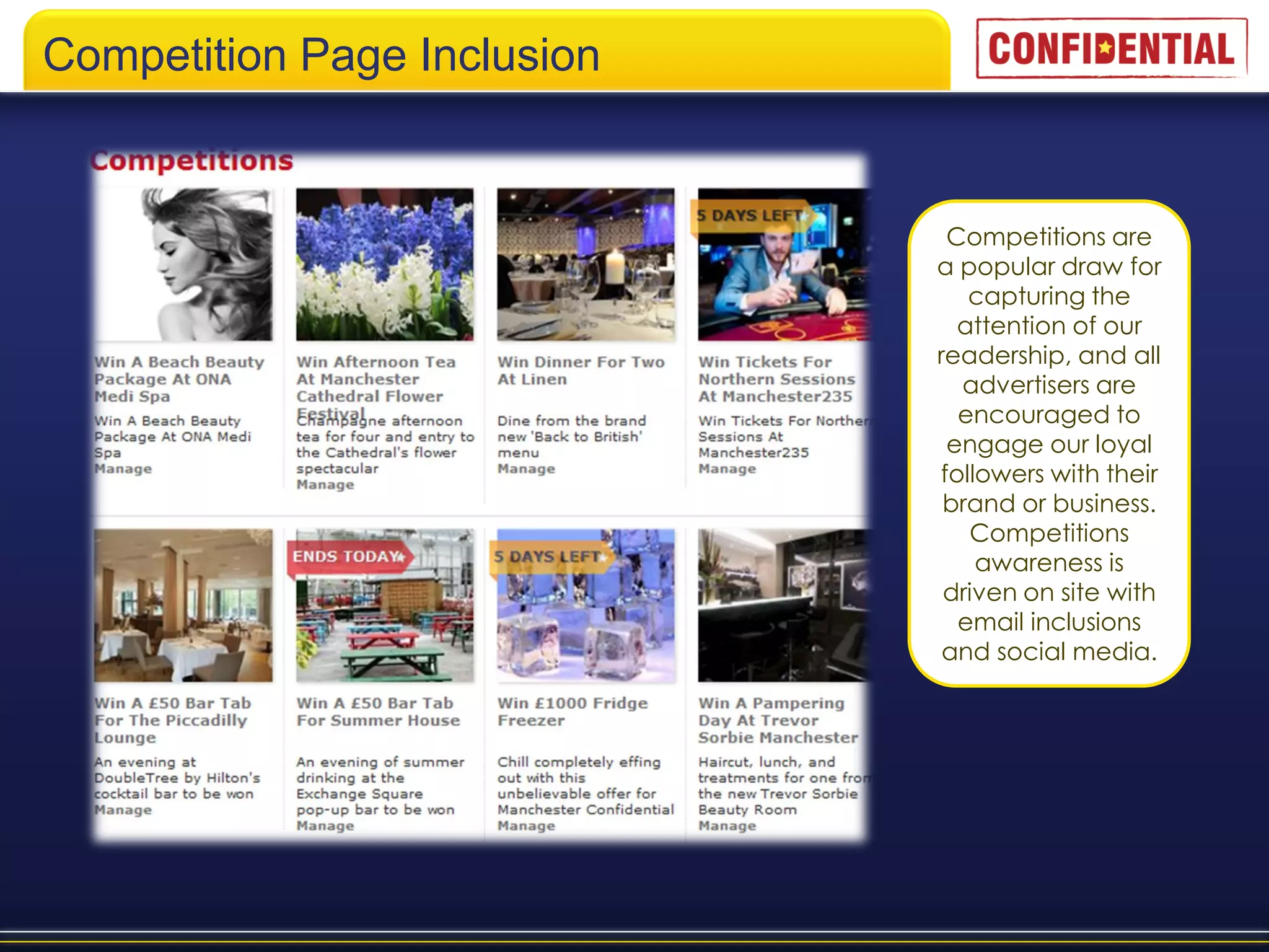 Competition Page Inclusion


                              Competitions are
                             a popular draw for
                                capturing the
                               attention of our
                             readership, and all
                               advertisers are
                               encouraged to
                              engage our loyal
                             followers with their
                              brand or business.
                                Competitions
                                 awareness is
                              driven on site with
                               email inclusions
                              and social media.
 