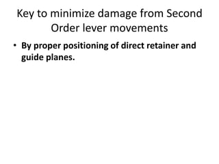 Key to minimize damage from Second
Order lever movements
• By proper positioning of direct retainer and
guide planes.
 