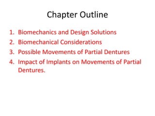 Chapter Outline
1. Biomechanics and Design Solutions
2. Biomechanical Considerations
3. Possible Movements of Partial Dentures
4. Impact of Implants on Movements of Partial
Dentures.
 