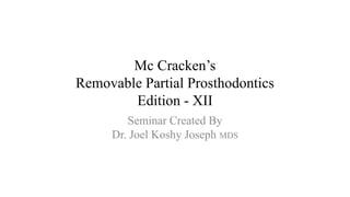 Mc Cracken’s
Removable Partial Prosthodontics
Edition - XII
Seminar Created By
Dr. Joel Koshy Joseph MDS
 