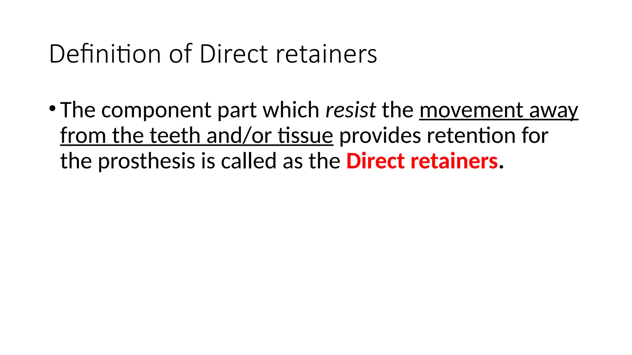 Definition of Direct retainers
•The component part which resist the movement away
from the teeth and/or tissue provides retention for
the prosthesis is called as the Direct retainers.
 