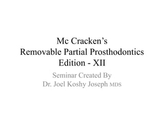 Mc Cracken’s
Removable Partial Prosthodontics
Edition - XII
Seminar Created By
Dr. Joel Koshy Joseph MDS
 