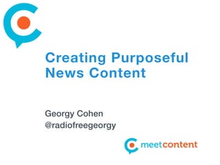 Creating Purposeful
News Content
Georgy Cohen
@radiofreegeorgy
 