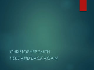 CHRISTOPHER SMITH
THERE AND BACK AGAIN
 