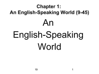 19 1
Chapter 1:
An English-Speaking World (9-45)
An
English-Speaking
World
 