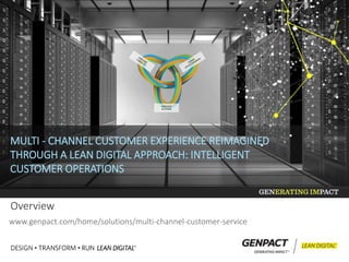 Overview
www.genpact.com/home/solutions/multi-channel-customer-service
MULTI - CHANNEL CUSTOMER EXPERIENCE REIMAGINED
THROUGH A LEAN DIGITAL APPROACH: INTELLIGENT
CUSTOMER OPERATIONS
EXECUTE
ACTIONS
 