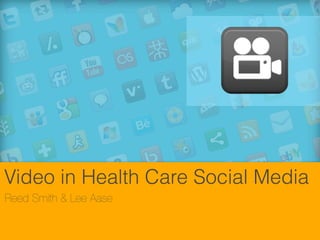 Video in Health Care Social Media
Reed Smith & Lee Aase
 