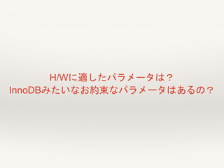 H/Wに適したパラメータは？
InnoDBみたいなお約束なパラメータはあるの？
 