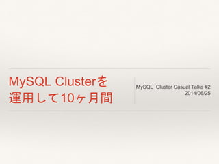MySQL Clusterを
運用して10ヶ月間
MySQL Cluster Casual Talks #2
2014/06/25
 