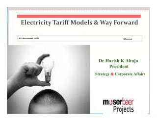 Electricity Tariff Models & Way Forward
8th November 2013

Chennai

Dr Harish K Ahuja
President
Strategy & Corporate Affairs

08/11/2013

1

 