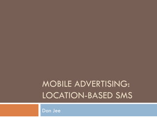 MOBILE ADVERTISING: LOCATION-BASED SMS Dan Jee 