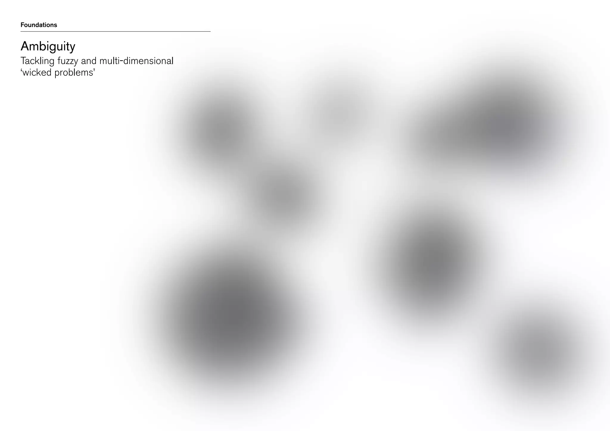 Foundations

Ambiguity
Tackling fuzzy and multi-dimensional
‘wicked problems’

 