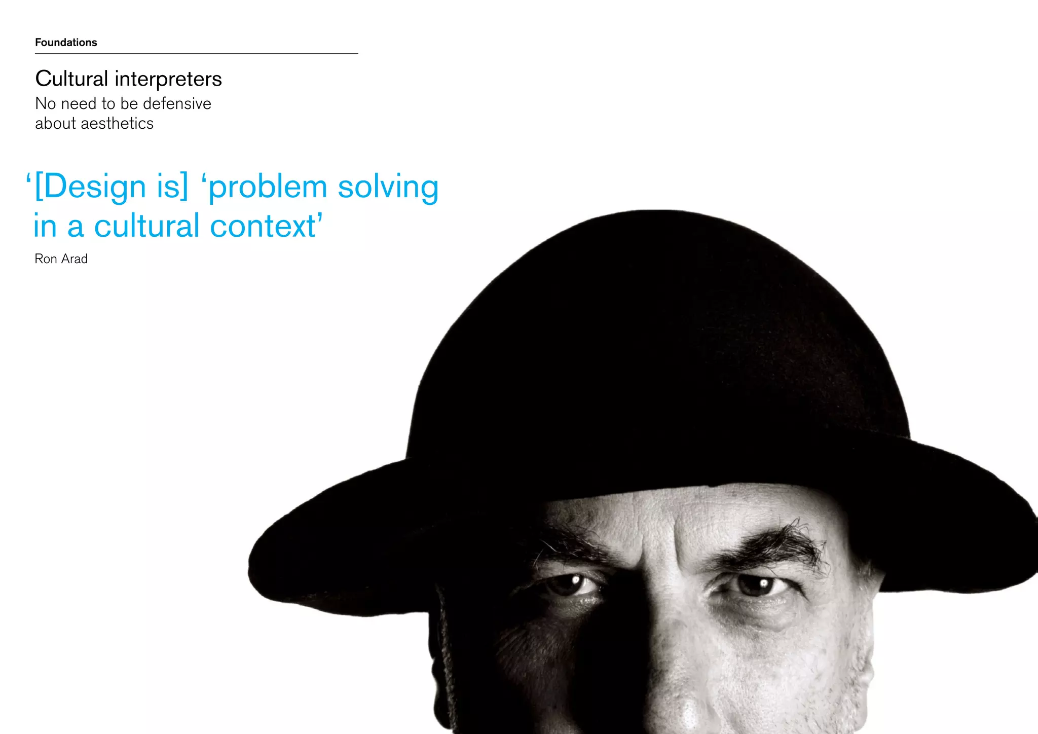 Foundations

Cultural interpreters
No need to be defensive
about aesthetics

‘ Design is] ‘problem solving
[
in a cultural context’
	 Ron Arad

 