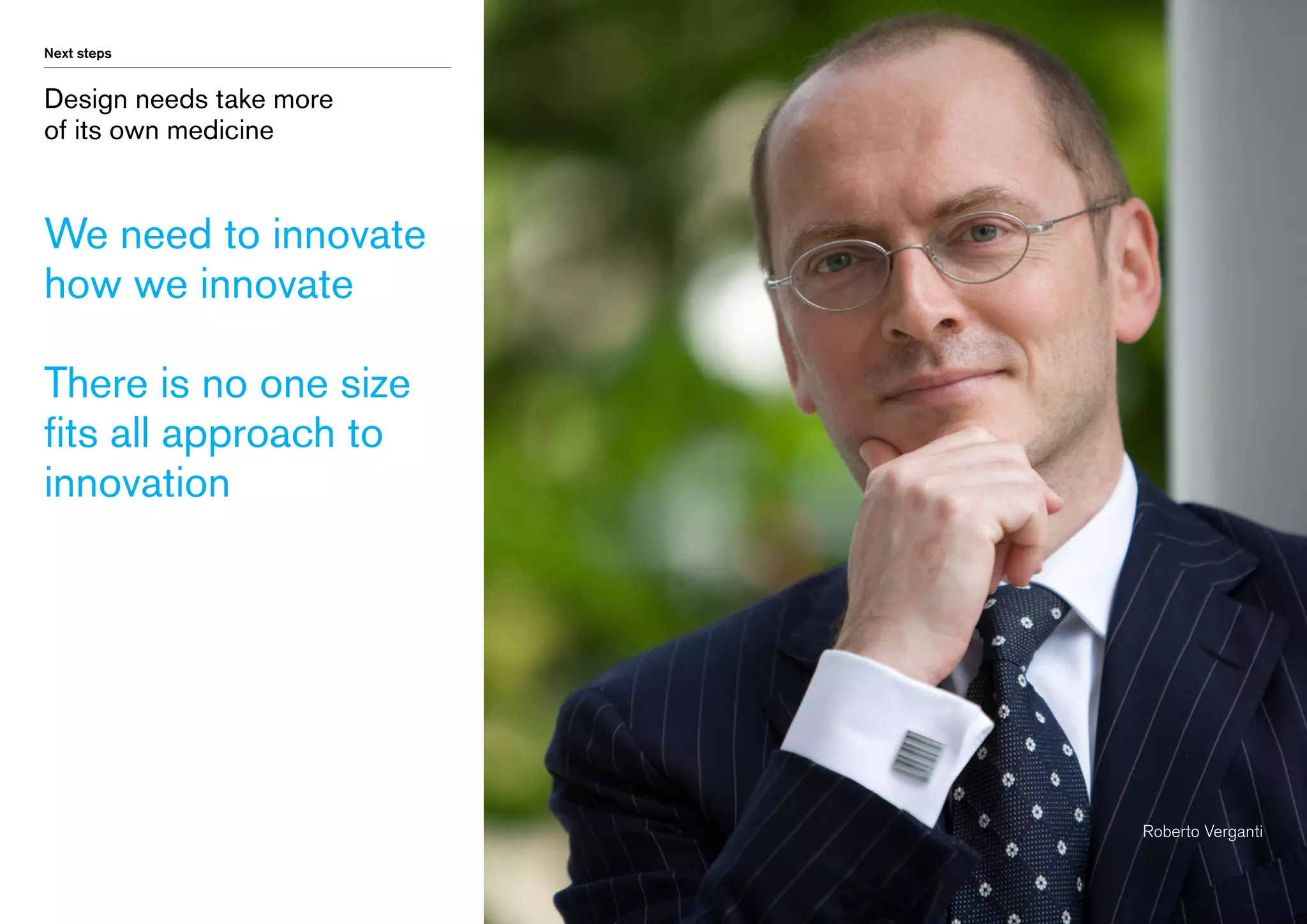 Next steps

Design needs take more
of its own medicine

We need to innovate
how we innovate
There is no one size
fits all approach to
innovation

Roberto Verganti

 