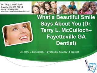Dr. Terry L. McCulloch Fayetteville, GA 30214 Phone: (770) 460-1221 Web: http://www.fayettevillesmiles.com/ What a Beautiful Smile Says About You (Dr. Terry L. McCulloch– Fayetteville GA Dentist) Dr. Terry L. McCulloch– Fayetteville, GA 30214  Dentist 