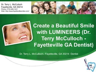 Dr. Terry L. McCulloch Fayetteville, GA 30214 Phone: (770) 460-1221 Web: http://www.fayettevillesmiles.com/ Create a Beautiful Smile with LUMINEERS (Dr. Terry McCulloch - Fayetteville GA Dentist) Dr. Terry L. McCulloch– Fayetteville, GA 30214  Dentist 
