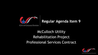 Regular Agenda Item 9
McCulloch Utility
Rehabilitation Project
Professional Services Contract
 