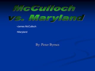 •James McCulloch

•Maryland




               By: Peter Byrnes
 