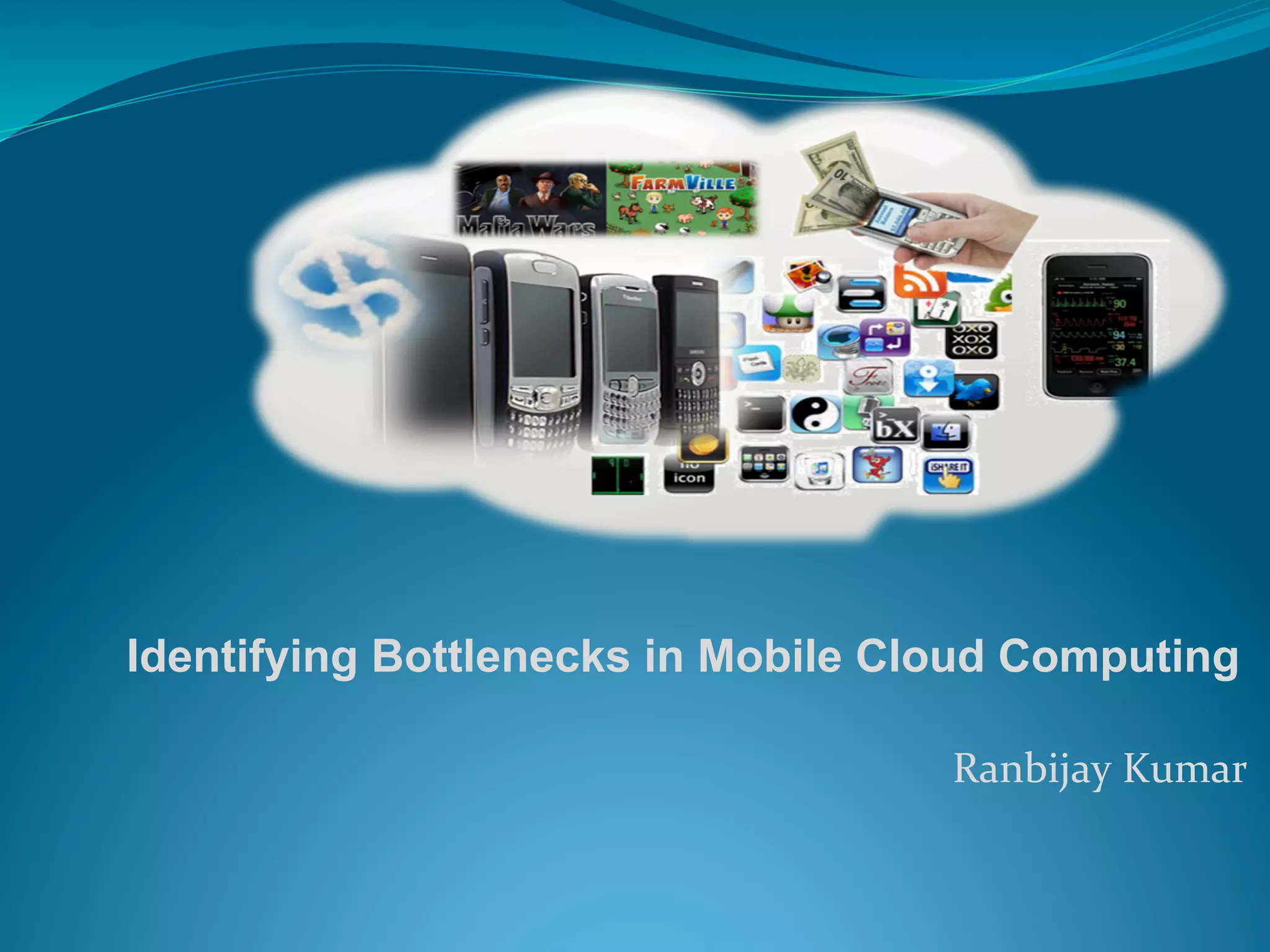 Identifying Bottlenecks in Mobile Cloud Computing
	
  	
  Ranbijay	
  Kumar	
  
	
  	
  
 